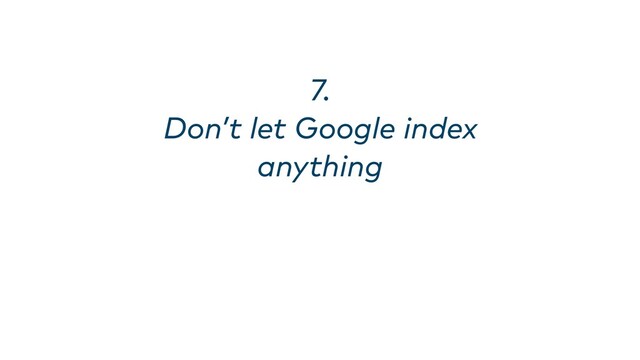 7. 
Don’t let Google index
anything
