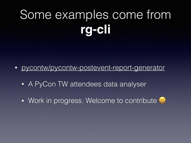 Some examples come from
rg-cli
• pycontw/pycontw-postevent-report-generator
• A PyCon TW attendees data analyser
• Work in progress. Welcome to contribute 
