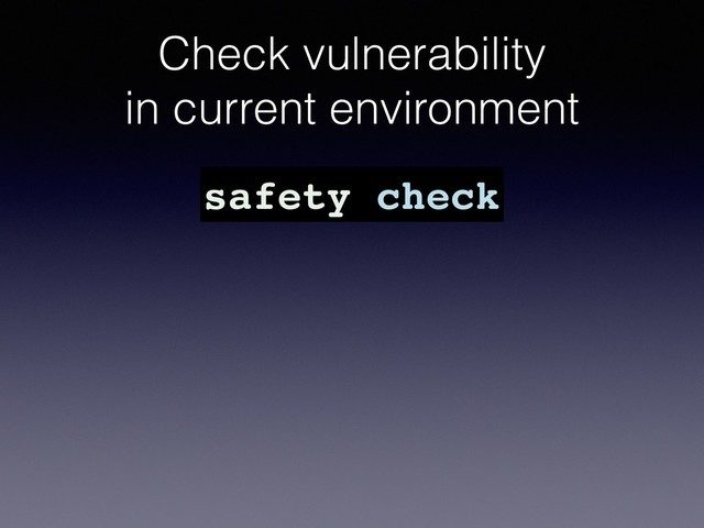 Check vulnerability
in current environment
safety check
