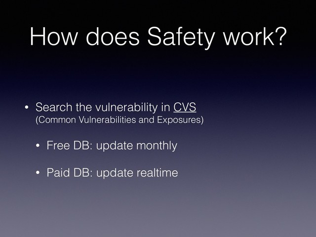How does Safety work?
• Search the vulnerability in CVS  
(Common Vulnerabilities and Exposures)
• Free DB: update monthly
• Paid DB: update realtime
