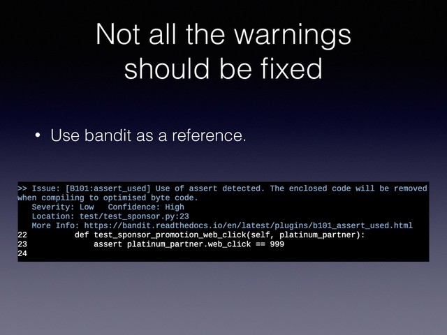 Not all the warnings
should be ﬁxed
• Use bandit as a reference.
