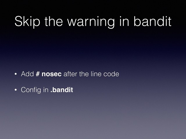 Skip the warning in bandit
• Add # nosec after the line code
• Conﬁg in .bandit
