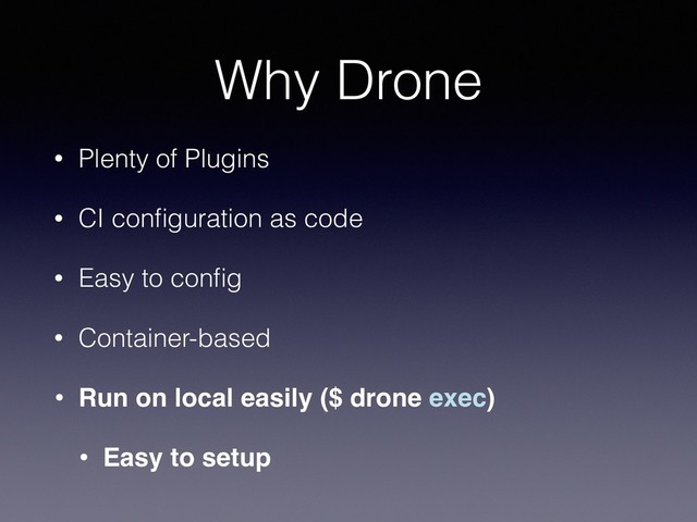 Why Drone
• Plenty of Plugins
• CI conﬁguration as code
• Easy to conﬁg
• Container-based
• Run on local easily ($ drone exec)
• Easy to setup
