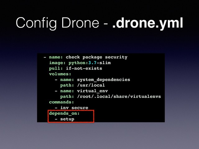 Conﬁg Drone - .drone.yml
- name: check package security
image: python:3.7-slim
pull: if-not-exists
volumes:
- name: system_dependencies
path: /usr/local
- name: virtual_env
path: /root/.local/share/virtualenvs
commands:
- inv secure
depends_on:
- setup
