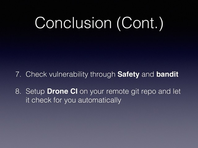 Conclusion (Cont.)
7. Check vulnerability through Safety and bandit
8. Setup Drone CI on your remote git repo and let
it check for you automatically
