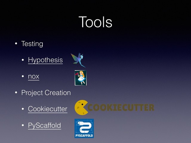 Tools
• Testing
• Hypothesis
• nox
• Project Creation
• Cookiecutter
• PyScaffold

