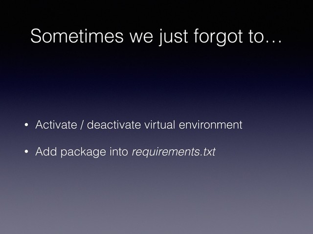 Sometimes we just forgot to…
• Activate / deactivate virtual environment
• Add package into requirements.txt
