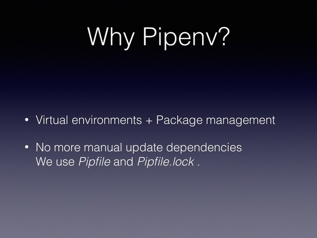 Why Pipenv?
• Virtual environments + Package management
• No more manual update dependencies 
We use Pipﬁle and Pipﬁle.lock .
