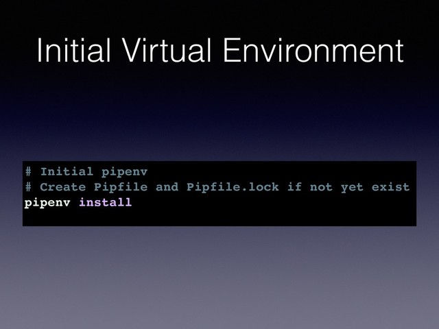 Initial Virtual Environment
# Initial pipenv
# Create Pipfile and Pipfile.lock if not yet exist
pipenv install
