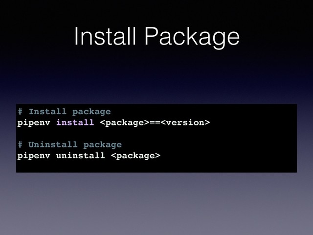 Install Package
# Install package
pipenv install ==
# Uninstall package
pipenv uninstall 
