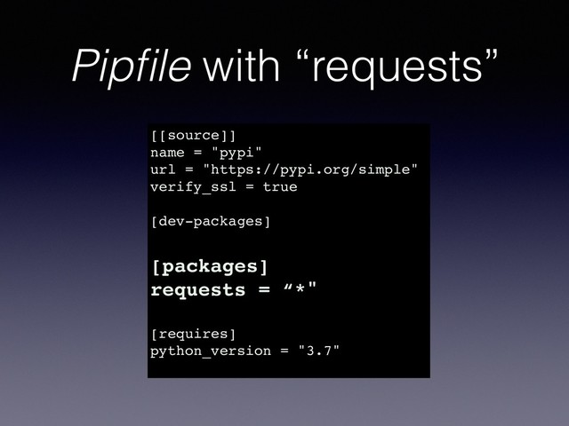 Pipﬁle with “requests”
[[source]]
name = "pypi"
url = "https://pypi.org/simple"
verify_ssl = true
[dev-packages]
[packages]
requests = “*"
[requires]
python_version = "3.7"
