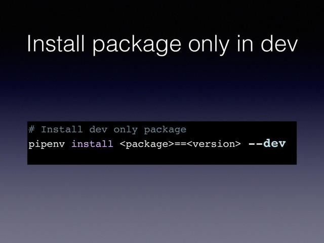 Install package only in dev
# Install dev only package
pipenv install == --dev
