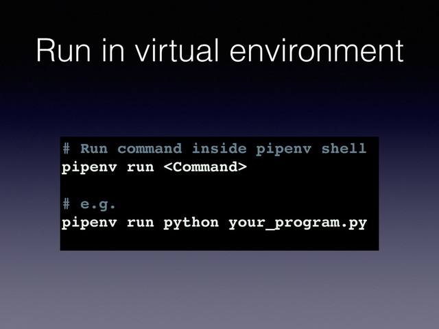 Run in virtual environment
# Run command inside pipenv shell
pipenv run 
# e.g.
pipenv run python your_program.py
