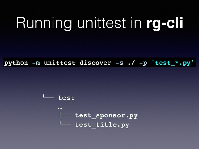 Running unittest in rg-cli
python -m unittest discover -s ./ -p 'test_*.py'
!"" test
…
#"" test_sponsor.py
!"" test_title.py
