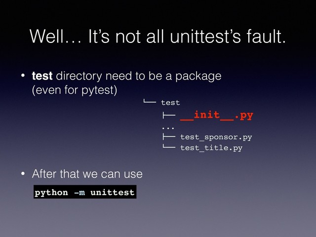 Well… It’s not all unittest’s fault.
• test directory need to be a package 
(even for pytest) 
 
 
 
• After that we can use
python -m unittest
!"" test
#"" __init__.py
...
#"" test_sponsor.py
!"" test_title.py
