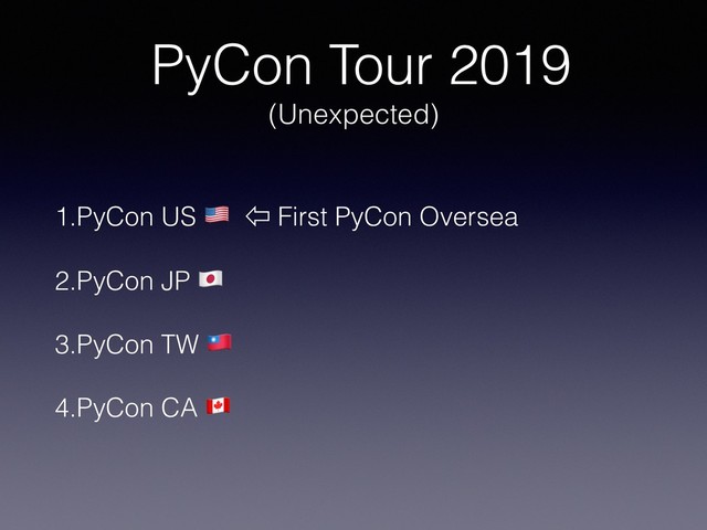 PyCon Tour 2019
(Unexpected)
1.PyCon US ! ⇦ First PyCon Oversea
2.PyCon JP "
3.PyCon TW #
4.PyCon CA $

