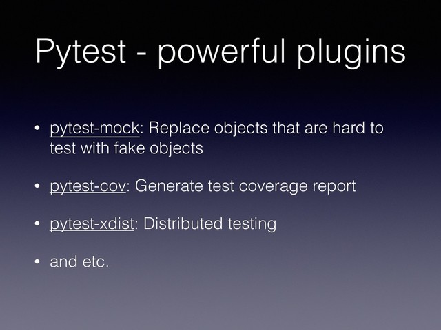 Pytest - powerful plugins
• pytest-mock: Replace objects that are hard to
test with fake objects
• pytest-cov: Generate test coverage report
• pytest-xdist: Distributed testing
• and etc.
