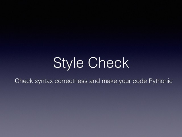 Style Check
Check syntax correctness and make your code Pythonic
