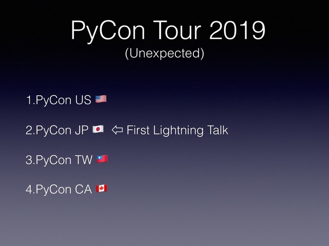 PyCon Tour 2019
(Unexpected)
1.PyCon US !
2.PyCon JP " ⇦ First Lightning Talk
3.PyCon TW #
4.PyCon CA $
