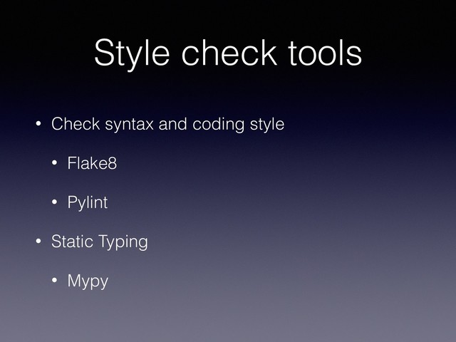 Style check tools
• Check syntax and coding style
• Flake8
• Pylint
• Static Typing
• Mypy
