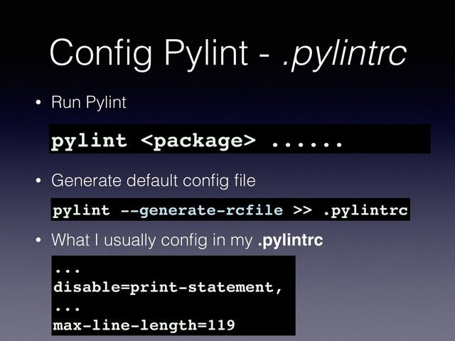 Conﬁg Pylint - .pylintrc
• Run Pylint
• Generate default conﬁg ﬁle 
• What I usually conﬁg in my .pylintrc
pylint --generate-rcfile >> .pylintrc
...
disable=print-statement,
...
max-line-length=119
pylint  ......
