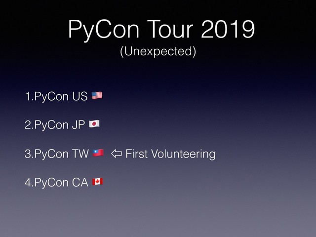 PyCon Tour 2019
(Unexpected)
1.PyCon US !
2.PyCon JP "
3.PyCon TW # ⇦ First Volunteering
4.PyCon CA $
