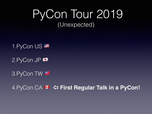 PyCon Tour 2019
(Unexpected)
1.PyCon US !
2.PyCon JP "
3.PyCon TW #
4.PyCon CA $ ⇦ First Regular Talk in a PyCon!
