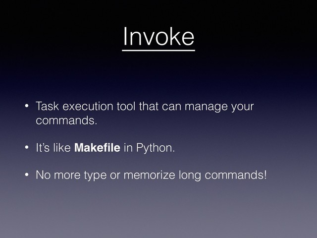 Invoke
• Task execution tool that can manage your
commands.
• It’s like Makeﬁle in Python.
• No more type or memorize long commands!
