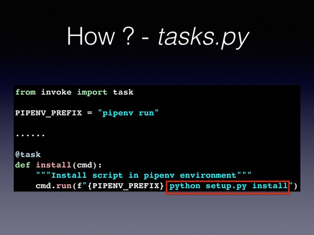 How ? - tasks.py
from invoke import task
PIPENV_PREFIX = "pipenv run"
......
@task
def install(cmd):
"""Install script in pipenv environment"""
cmd.run(f"{PIPENV_PREFIX} python setup.py install")
