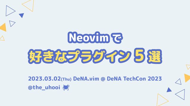 Neovim で

好きなプラグイン 5 選
2023.03.02(Thu) DeNA.vim @ DeNA TechCon 2023
@the_uhooi
