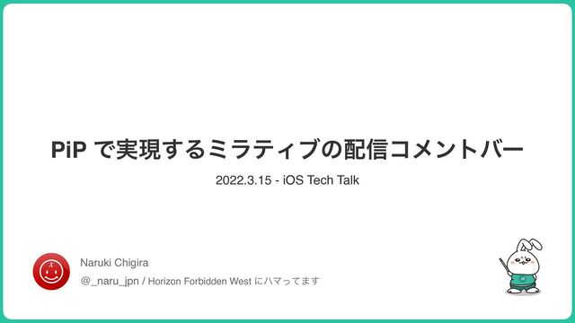 2022.3.15 - iOS Tech Talk
Naruki Chigira
@_naru_jpn / Horizon Forbidden West ʹϋϚͬͯ·͢
PiP Ͱ࣮ݱ͢ΔϛϥςΟϒͷ഑৴ίϝϯτόʔ
