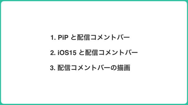 1. PiP ͱ഑৴ίϝϯτόʔ
2. iOS15 ͱ഑৴ίϝϯτόʔ
3. ഑৴ίϝϯτόʔͷඳը
