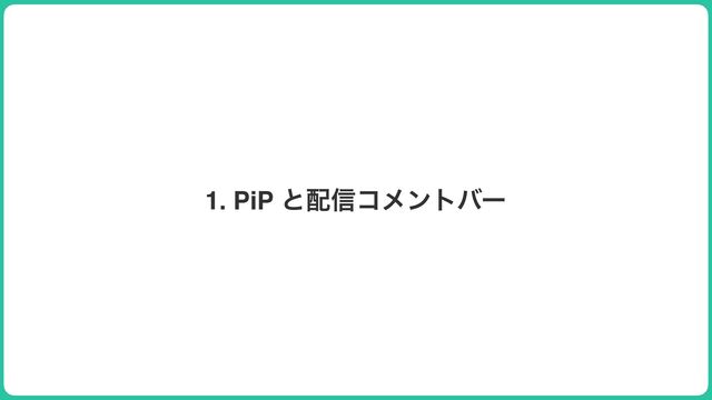 1. PiP ͱ഑৴ίϝϯτόʔ
