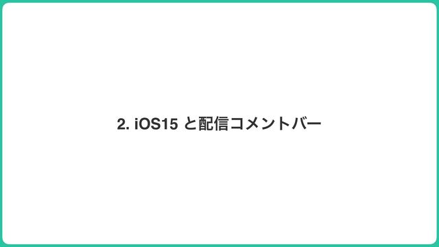 2. iOS15 ͱ഑৴ίϝϯτόʔ
