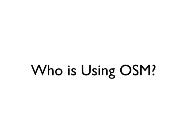 Who is Using OSM?
