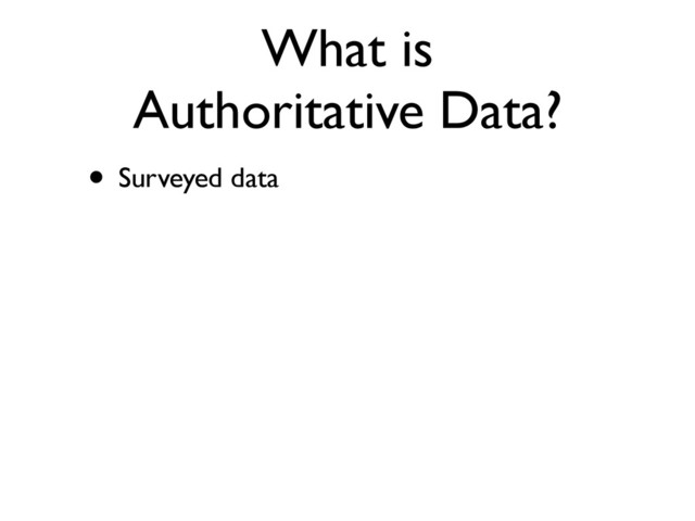 What is
Authoritative Data?
• Surveyed data

