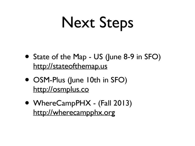 Next Steps
• State of the Map - US (June 8-9 in SFO) 
http://stateofthemap.us
• OSM-Plus (June 10th in SFO) 
http://osmplus.co
• WhereCampPHX - (Fall 2013) 
http://wherecampphx.org

