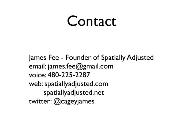 Contact
James Fee - Founder of Spatially Adjusted
email: james.fee@gmail.com
voice: 480-225-2287
web: spatiallyadjusted.com 
spatiallyadjusted.net
twitter: @cageyjames
