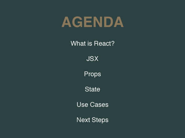 AGENDA
What is React?
JSX
Props
State
Use Cases
Next Steps
