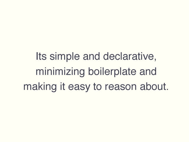 Its simple and declarative,
minimizing boilerplate and
making it easy to reason about.

