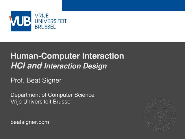 2 December 2005
Human-Computer Interaction
HCI and Interaction Design
Prof. Beat Signer
Department of Computer Science
Vrije Universiteit Brussel
beatsigner.com

