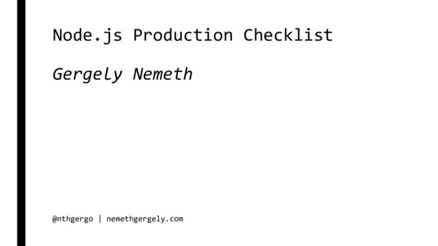 Node.js Production Checklist
Gergely Nemeth
@nthgergo | nemethgergely.com
