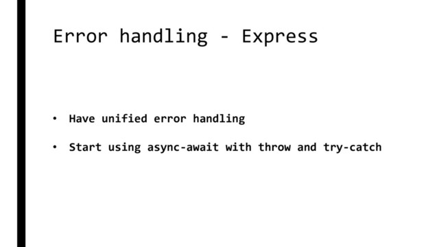 Error handling - Express
• Have unified error handling
• Start using async-await with throw and try-catch
