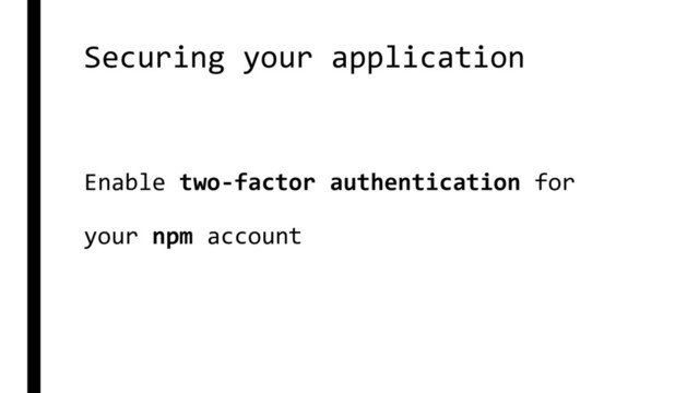 Securing your application
Enable two-factor authentication for
your npm account
