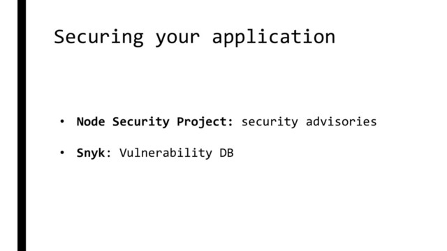 Securing your application
• Node Security Project: security advisories
• Snyk: Vulnerability DB
