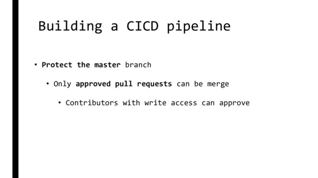 Building a CICD pipeline
• Protect the master branch
• Only approved pull requests can be merge
• Contributors with write access can approve
