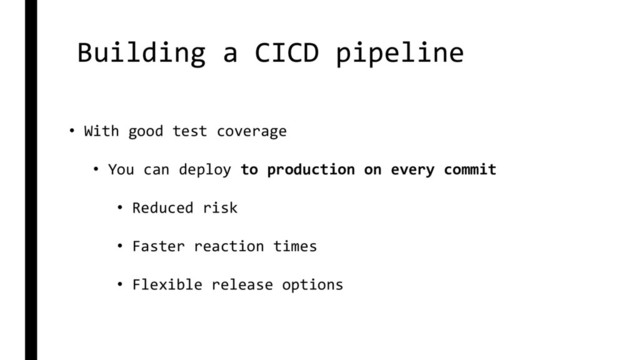 Building a CICD pipeline
• With good test coverage
• You can deploy to production on every commit
• Reduced risk
• Faster reaction times
• Flexible release options
