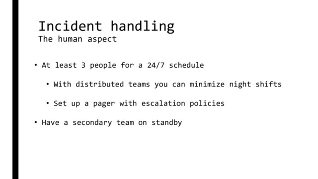Incident handling
The human aspect
• At least 3 people for a 24/7 schedule
• With distributed teams you can minimize night shifts
• Set up a pager with escalation policies
• Have a secondary team on standby
