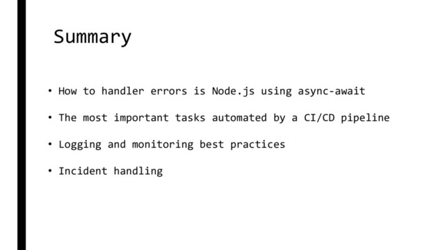 Summary
• How to handler errors is Node.js using async-await
• The most important tasks automated by a CI/CD pipeline
• Logging and monitoring best practices
• Incident handling
