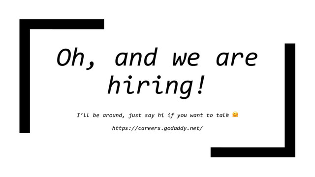 Oh, and we are
hiring!
I’ll be around, just say hi if you want to talk 
https://careers.godaddy.net/
